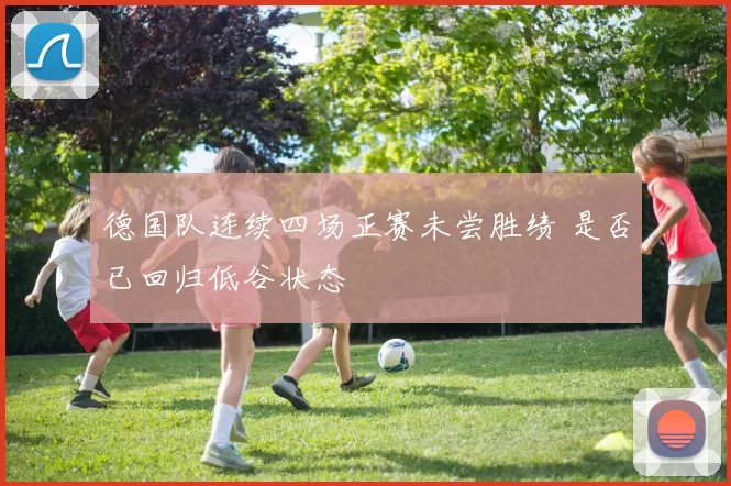 德国队连续四场正赛未尝胜绩 是否已回归低谷状态