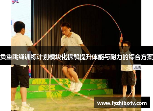 负重跳绳训练计划模块化拆解提升体能与耐力的综合方案